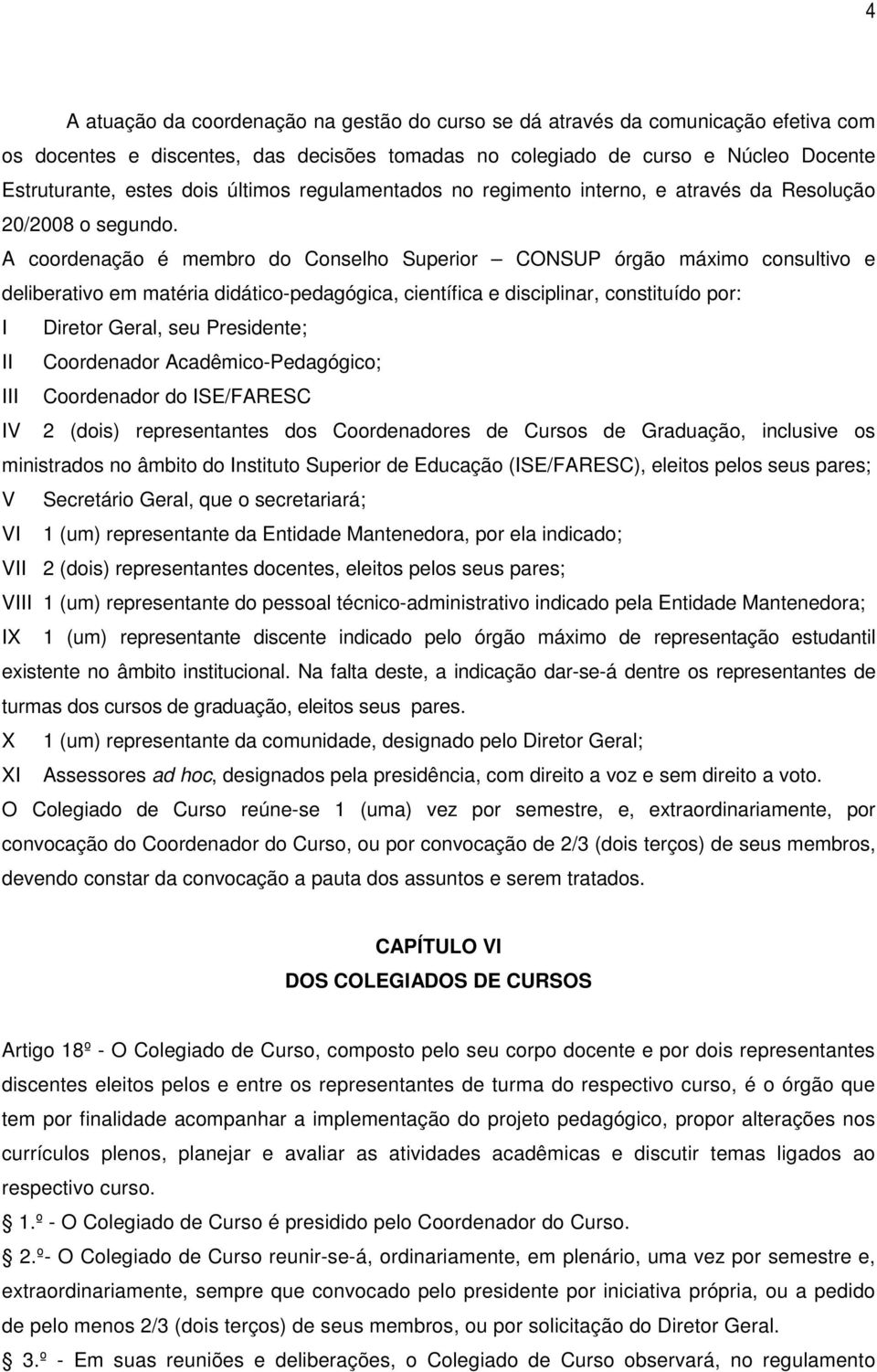 A coordenação é membro do Conselho Superior CONSUP órgão máximo consultivo e deliberativo em matéria didático-pedagógica, científica e disciplinar, constituído por: I Diretor Geral, seu Presidente;