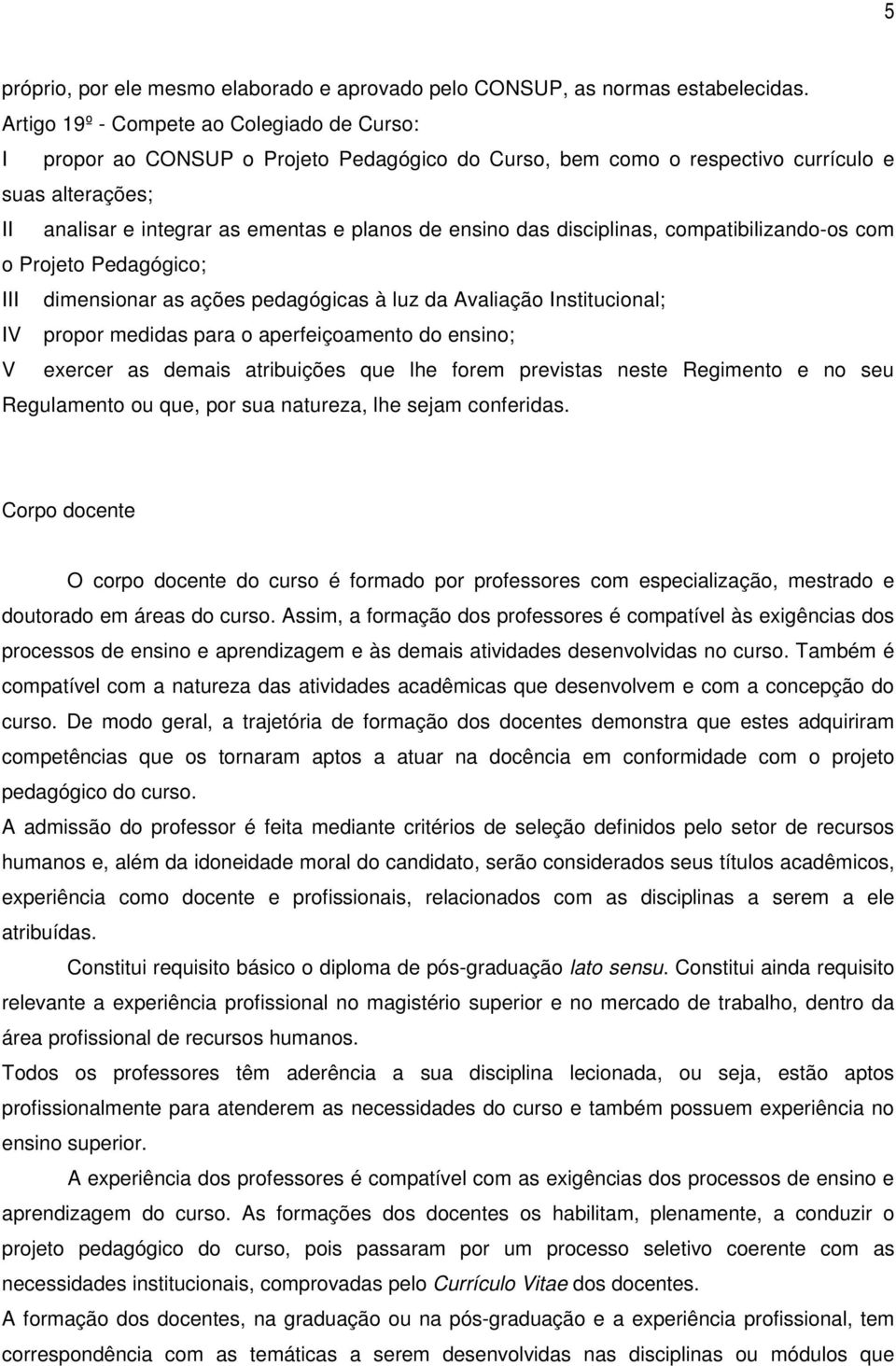 das disciplinas, compatibilizando-os com o Projeto Pedagógico; III dimensionar as ações pedagógicas à luz da Avaliação Institucional; IV propor medidas para o aperfeiçoamento do ensino; V exercer as