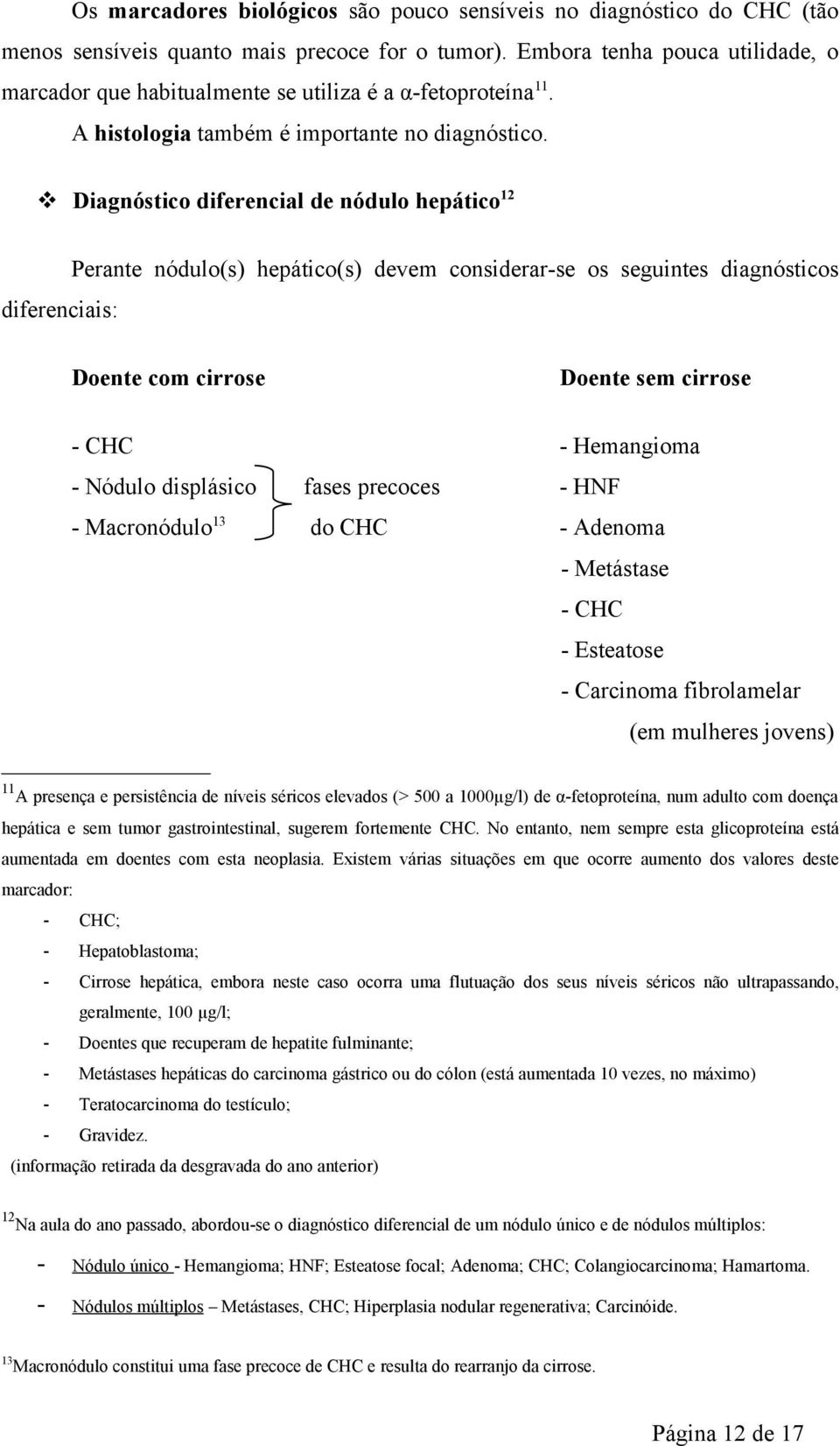 Diagnóstico diferencial de nódulo hepático 12 diferenciais: Perante nódulo(s) hepático(s) devem considerar-se os seguintes diagnósticos Doente com cirrose Doente sem cirrose - CHC - Hemangioma -