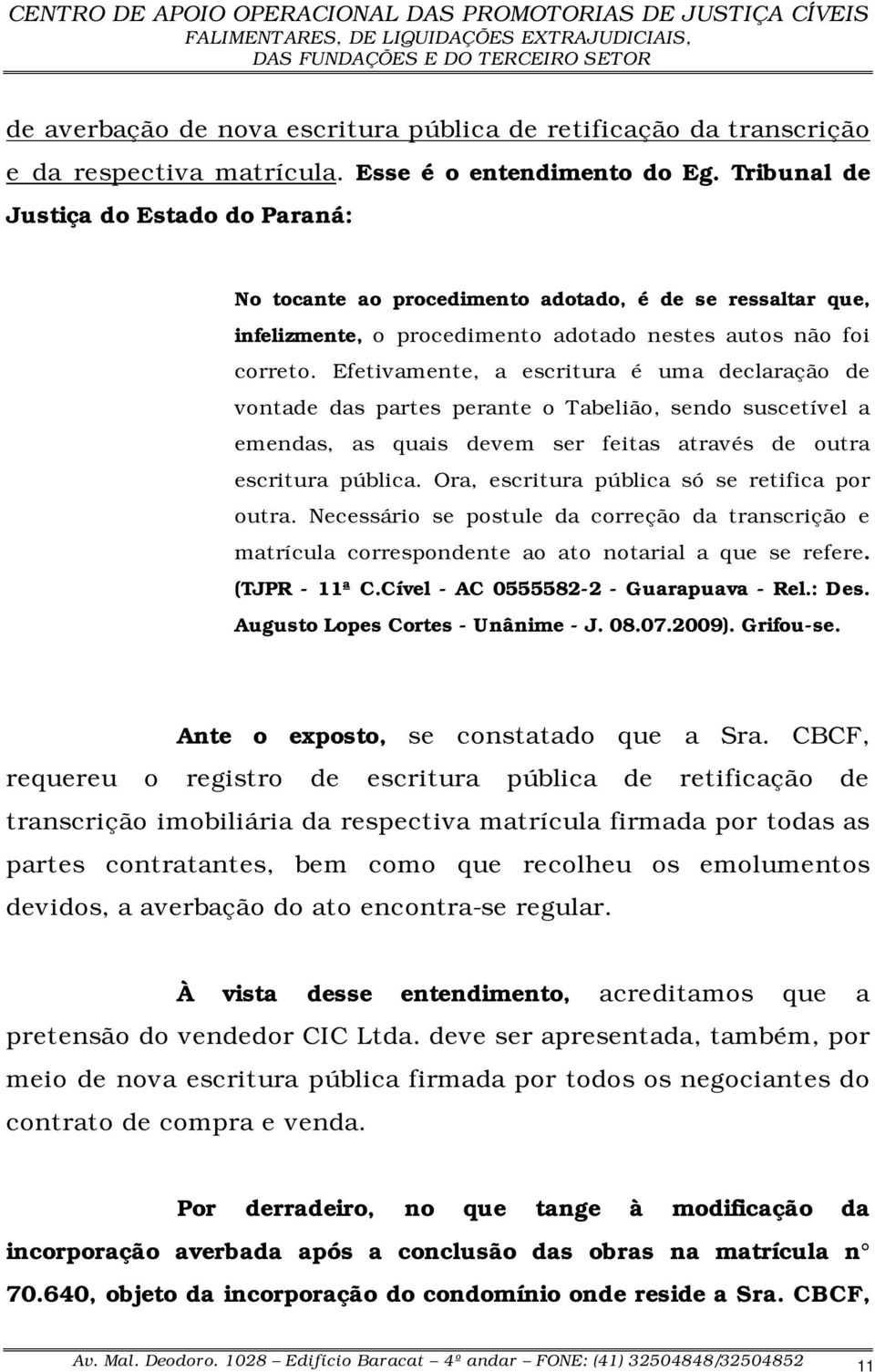 Efetivamente, a escritura é uma declaração de vontade das partes perante o Tabelião, sendo suscetível a emendas, as quais devem ser feitas através de outra escritura pública.