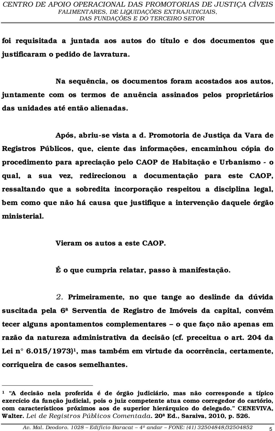 Promotoria de Justiça da Vara de Registros Públicos, que, ciente das informações, encaminhou cópia do procedimento para apreciação pelo CAOP de Habitação e Urbanismo - o qual, a sua vez, redirecionou