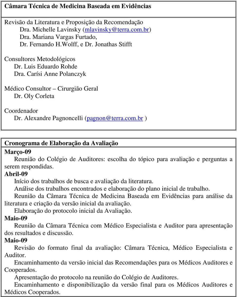 Alexandre Pagnoncelli (pagnon@terra.com.br ) Cronograma de Elaboração da Avaliação Março-09 Reunião do Colégio de Auditores: escolha do tópico para avaliação e perguntas a serem respondidas.