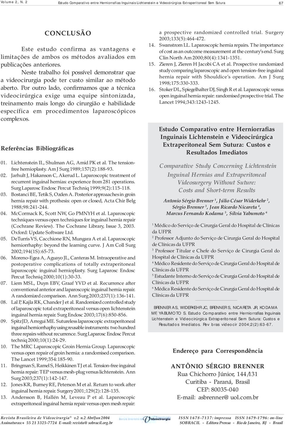 Por outro lado, confirmamos que a técnica videocirúrgica exige uma equipe sintonizada, treinamento mais longo do cirurgião e habilidade específica em procedimentos laparoscópicos complexos.