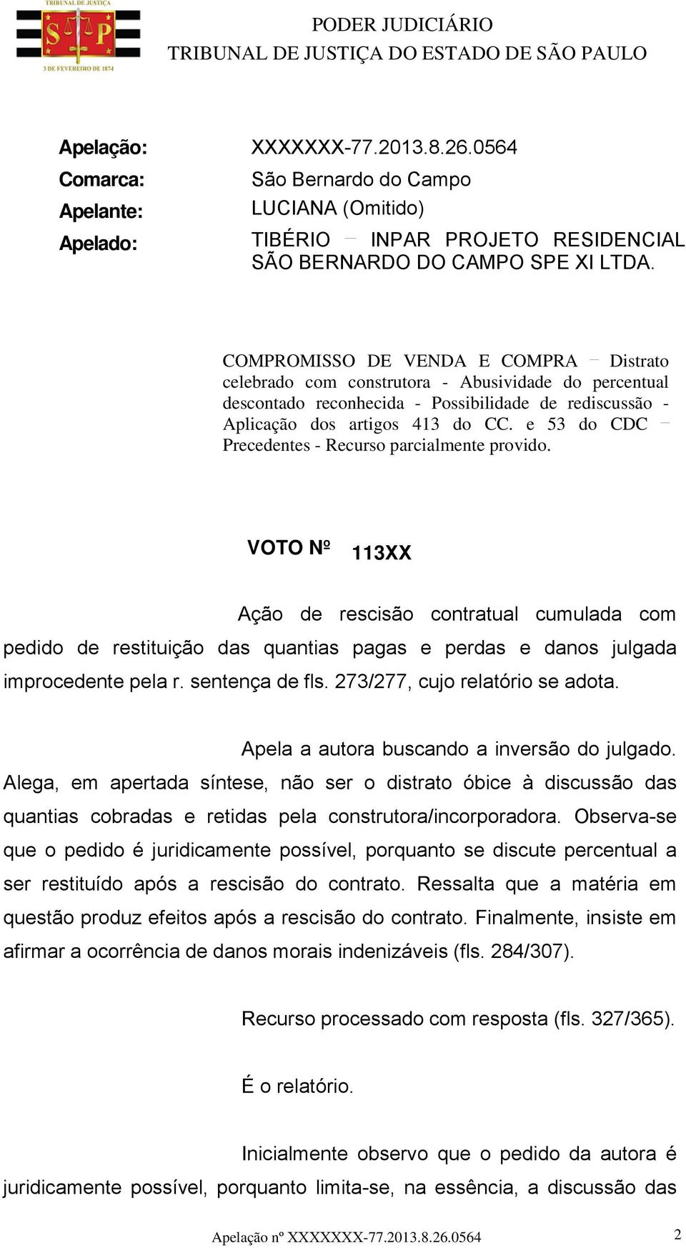 e 53 do CDC Precedentes - Recurso parcialmente provido. VOTO Nº 113XX Ação de rescisão contratual cumulada com pedido de restituição das quantias pagas e perdas e danos julgada improcedente pela r.