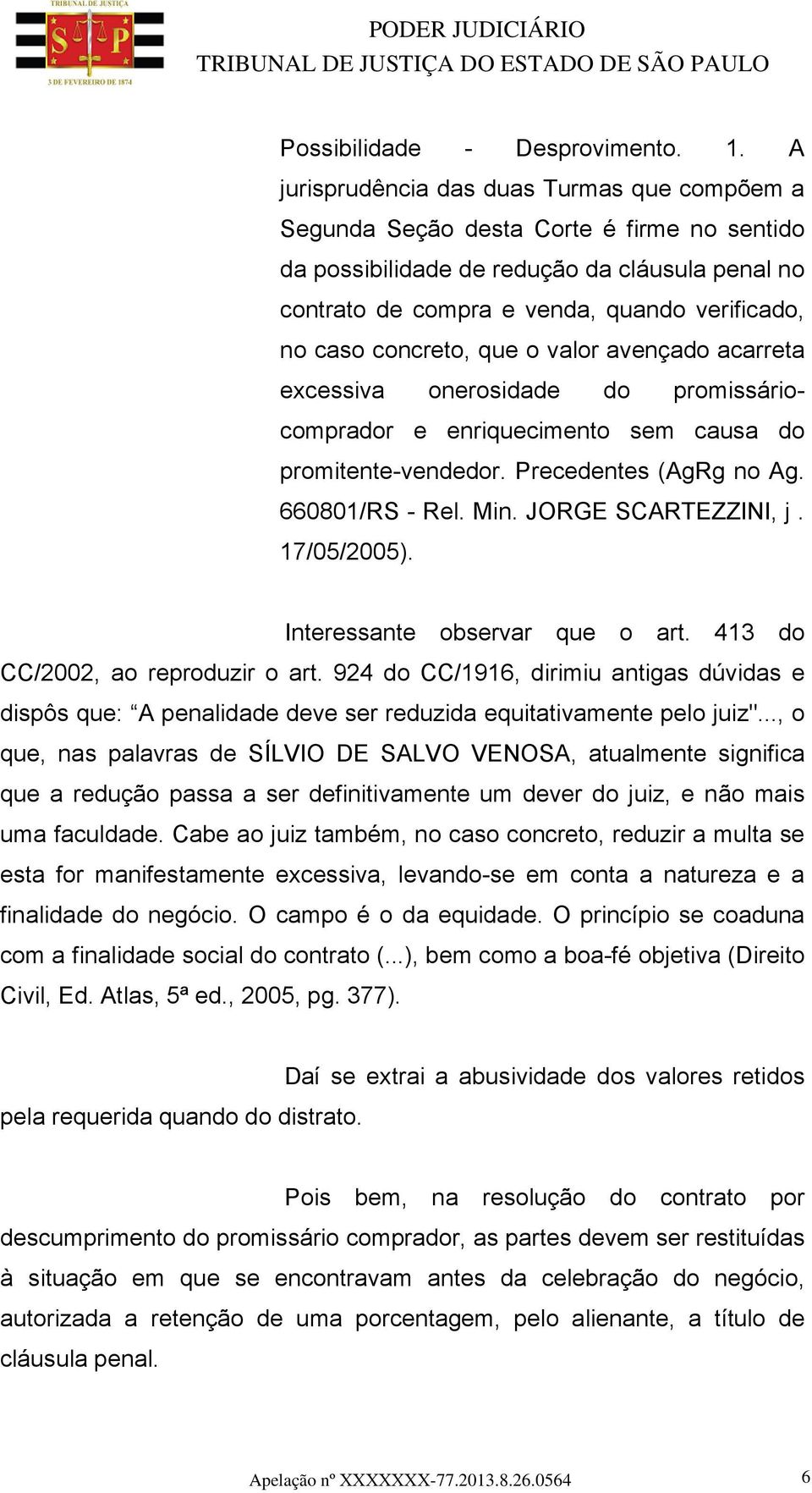 concreto, que o valor avençado acarreta excessiva onerosidade do promissáriocomprador e enriquecimento sem causa do promitente-vendedor. Precedentes (AgRg no Ag. 660801/RS - Rel. Min.