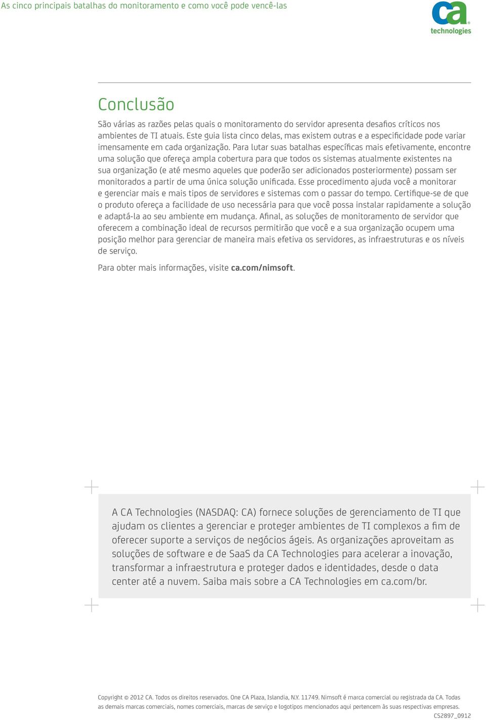 Para lutar suas batalhas específicas mais efetivamente, encontre uma solução que ofereça ampla cobertura para que todos os sistemas atualmente existentes na sua organização (e até mesmo aqueles que