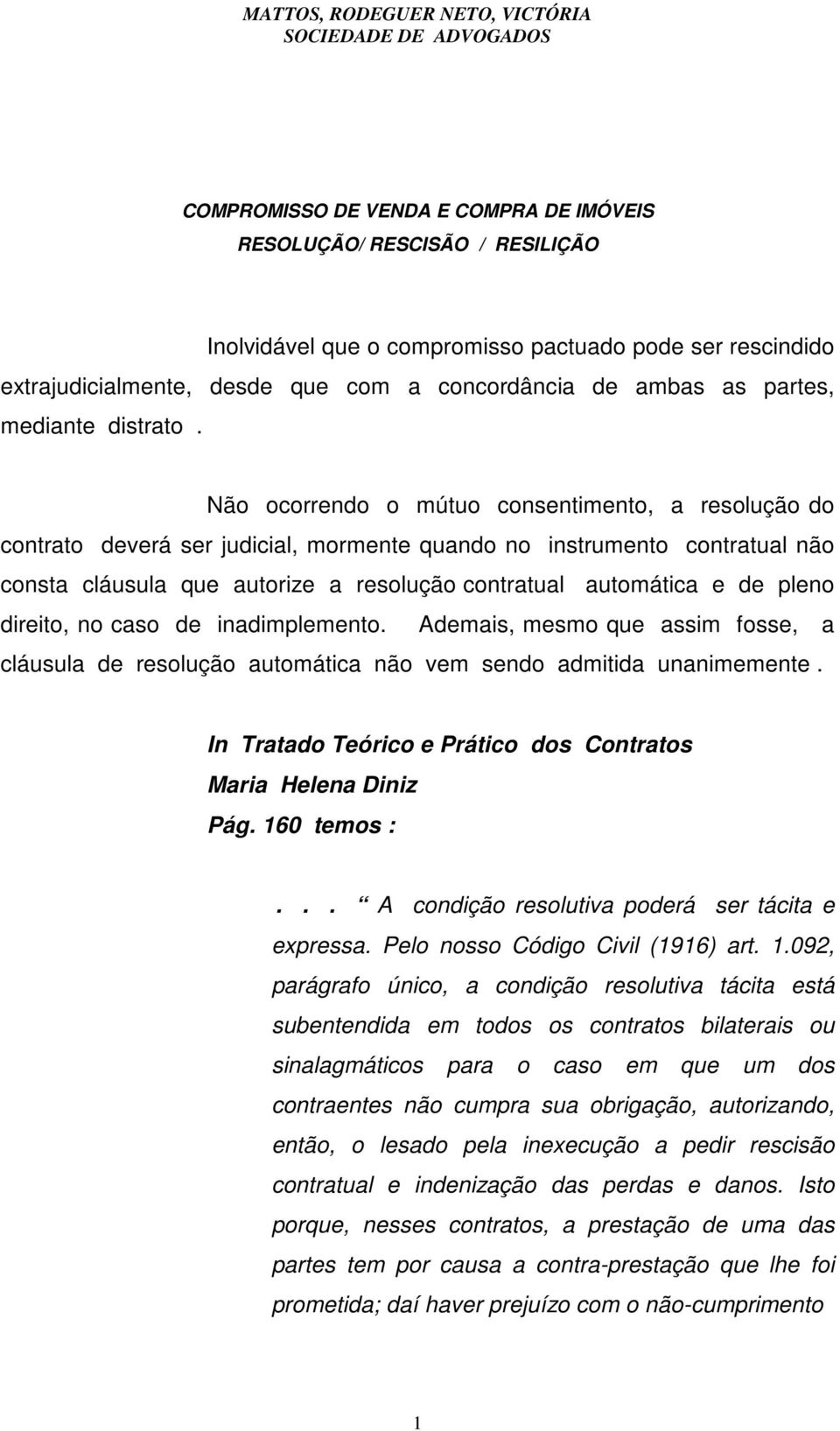 Não ocorrendo o mútuo consentimento, a resolução do contrato deverá ser judicial, mormente quando no instrumento contratual não consta cláusula que autorize a resolução contratual automática e de