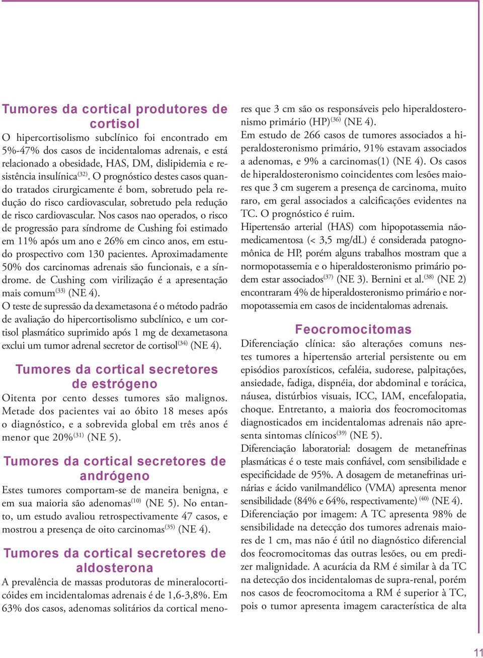 Nos casos nao operados, o risco de progressão para síndrome de Cushing foi estimado em 11% após um ano e 26% em cinco anos, em estudo prospectivo com 130 pacientes.