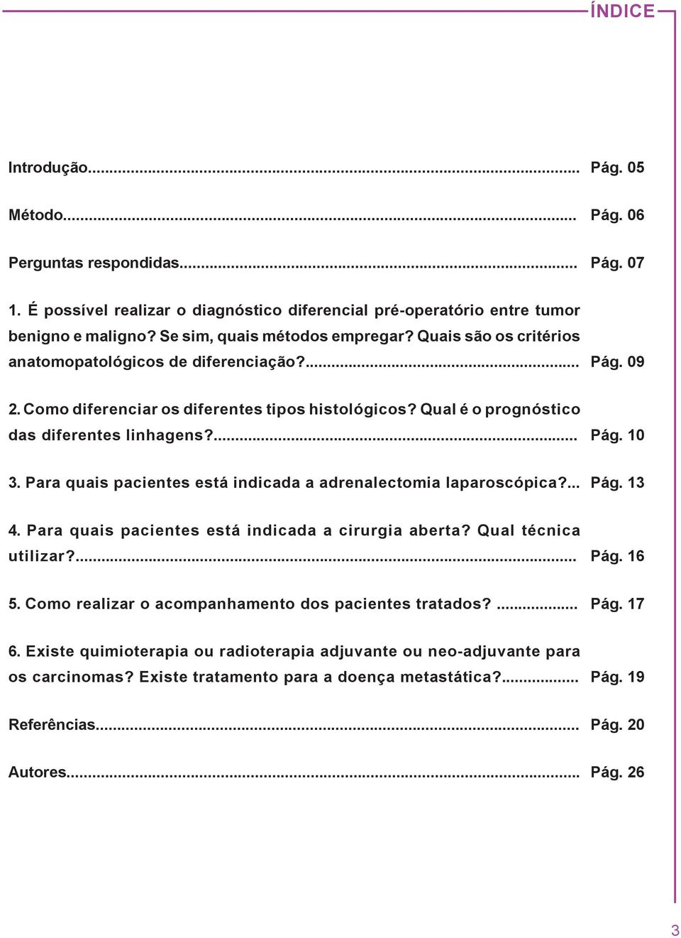 Qual é o prognóstico das diferentes linhagens?... Pág. 10 3. Para quais pacientes está indicada a adrenalectomia laparoscópica?... Pág. 13 4. Para quais pacientes está indicada a cirurgia aberta?