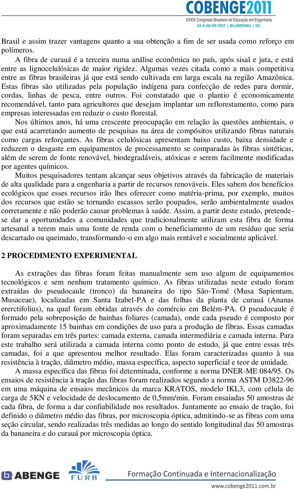 Algumas vezes citada como a mais competitiva entre as fibras brasileiras já que está sendo cultivada em larga escala na região Amazônica.