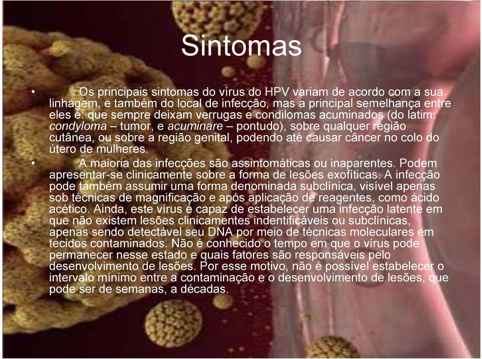 A maioria das infecções são assintomáticas ou inaparentes. Podem apresentar-se clinicamente sobre a forma de lesões exofíticas.