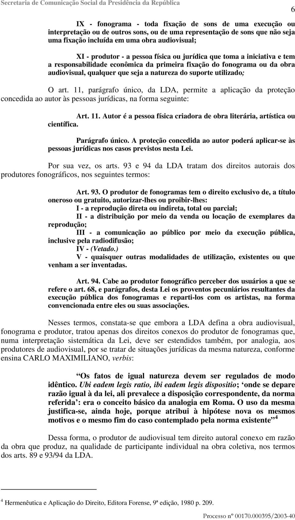 11, parágrafo único, da LDA, permite a aplicação da proteção concedida ao autor às pessoas jurídicas, na forma seguinte: Art. 11.