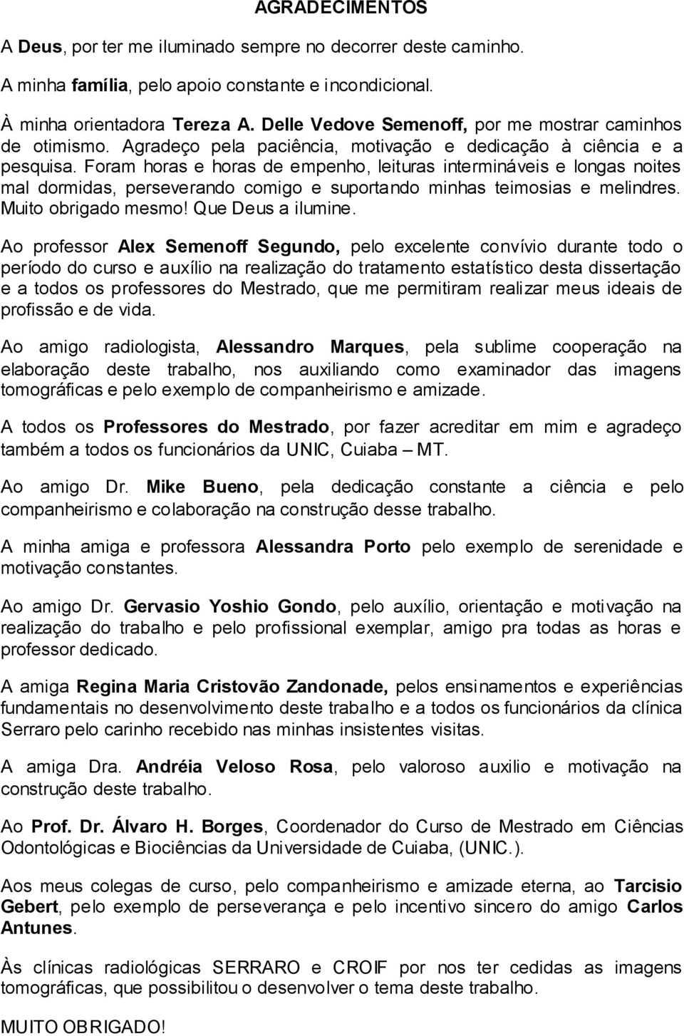 Foram horas e horas de empenho, leituras intermináveis e longas noites mal dormidas, perseverando comigo e suportando minhas teimosias e melindres. Muito obrigado mesmo! Que Deus a ilumine.