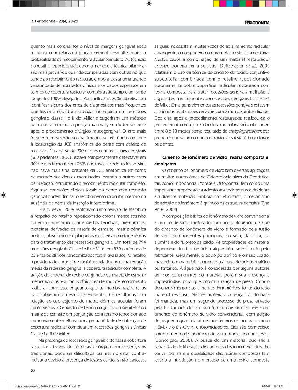 variabilidade de resultados clínicos e os dados expressos em termos de cobertura radicular completa são sempre um tanto longe dos 100% desejados. Zucchelli et al.