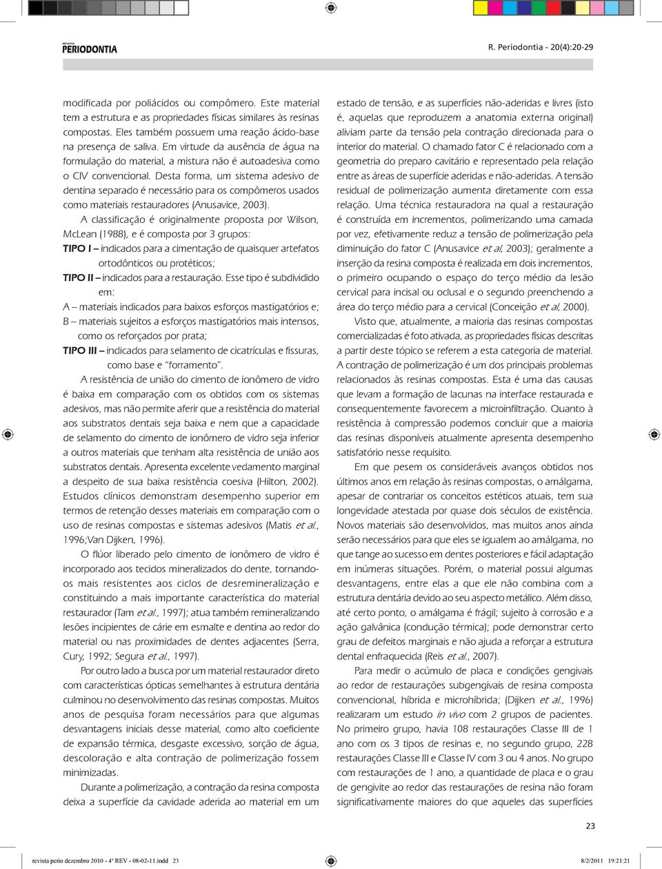 Desta forma, um sistema adesivo de dentina separado é necessário para os compômeros usados como materiais restauradores (Anusavice, 2003).