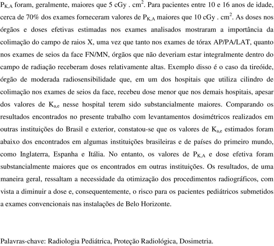 As doses nos órgãos e doses efetivas estimadas nos exames analisados mostraram a importância da colimação do campo de raios X, uma vez que tanto nos exames de tórax AP/PA/LAT, quanto nos exames de