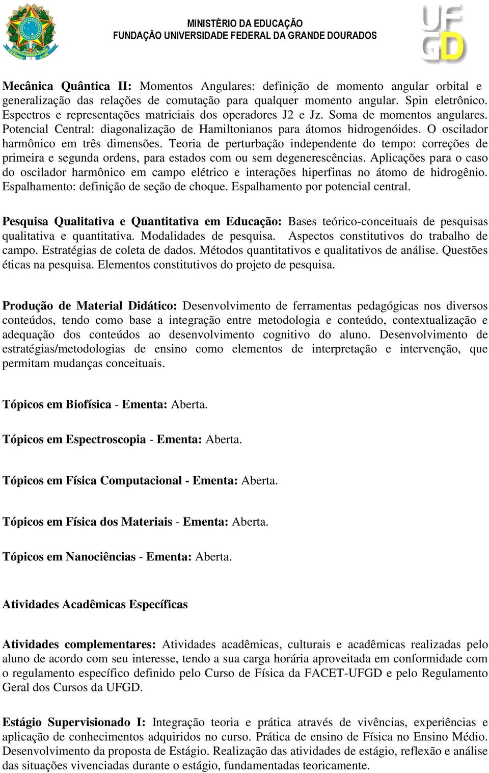 O oscilador harmônico em três dimensões. Teoria de perturbação independente do tempo: correções de primeira e segunda ordens, para estados com ou sem degenerescências.