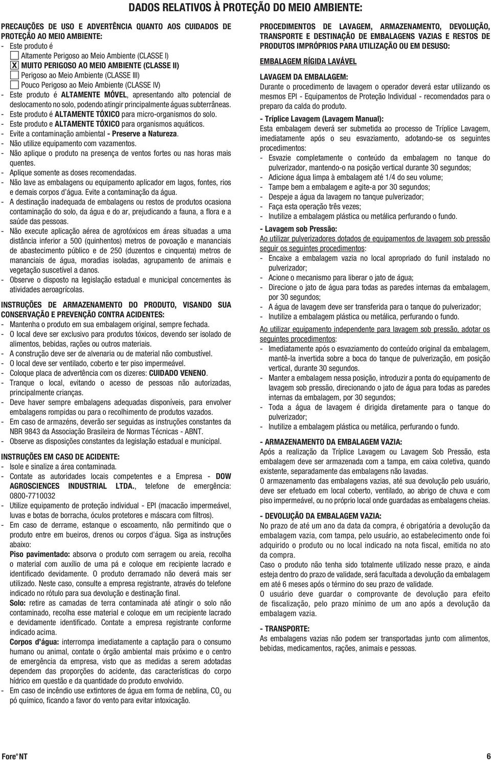 no solo, podendo atingir principalmente águas subterrâneas. - Este produto é ALTAMENTE TÓXICO para micro-organismos do solo. - Este produto e ALTAMENTE TÓXICO para organismos aquáticos.