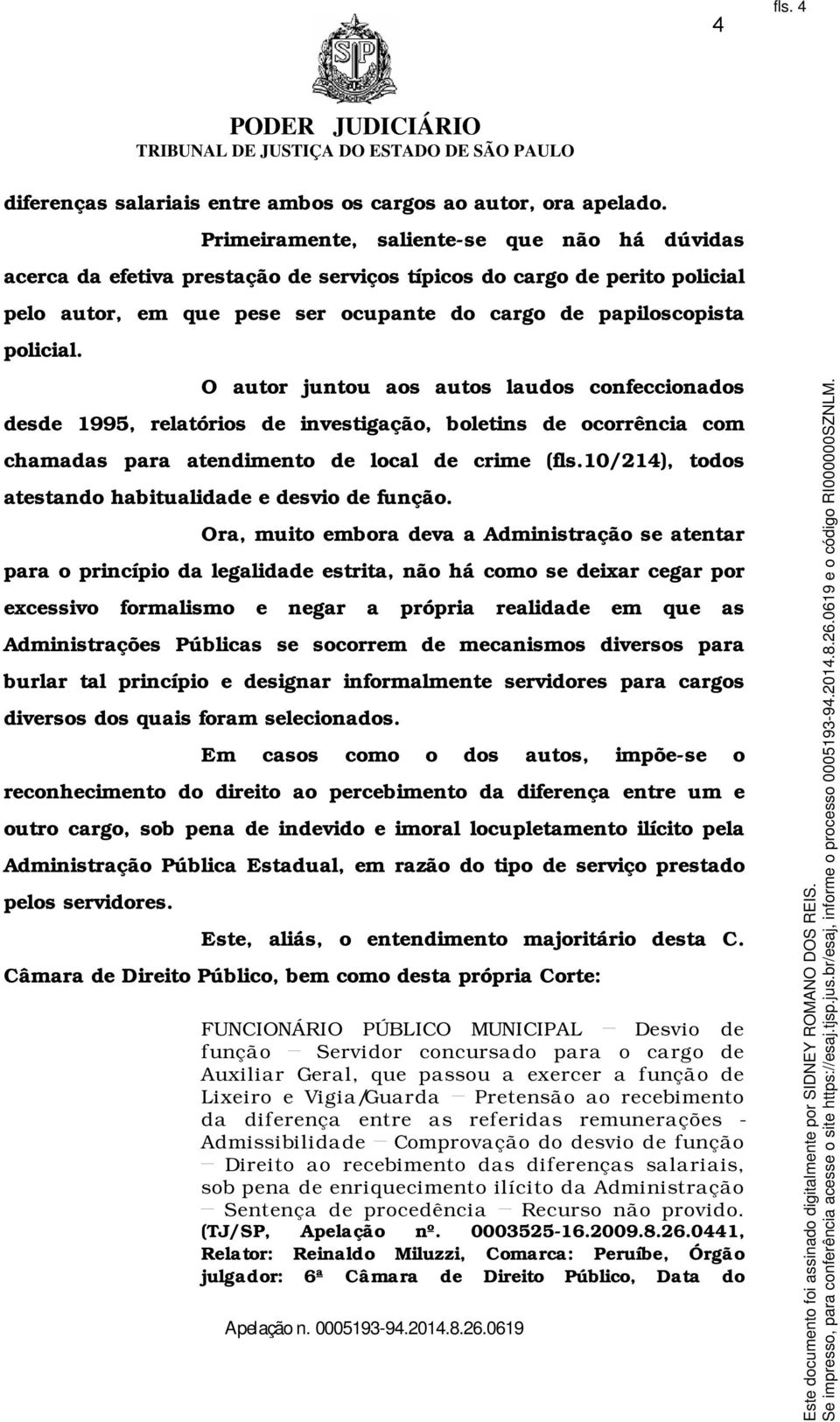 O autor juntou aos autos laudos confeccionados desde 1995, relatórios de investigação, boletins de ocorrência com chamadas para atendimento de local de crime (fls.