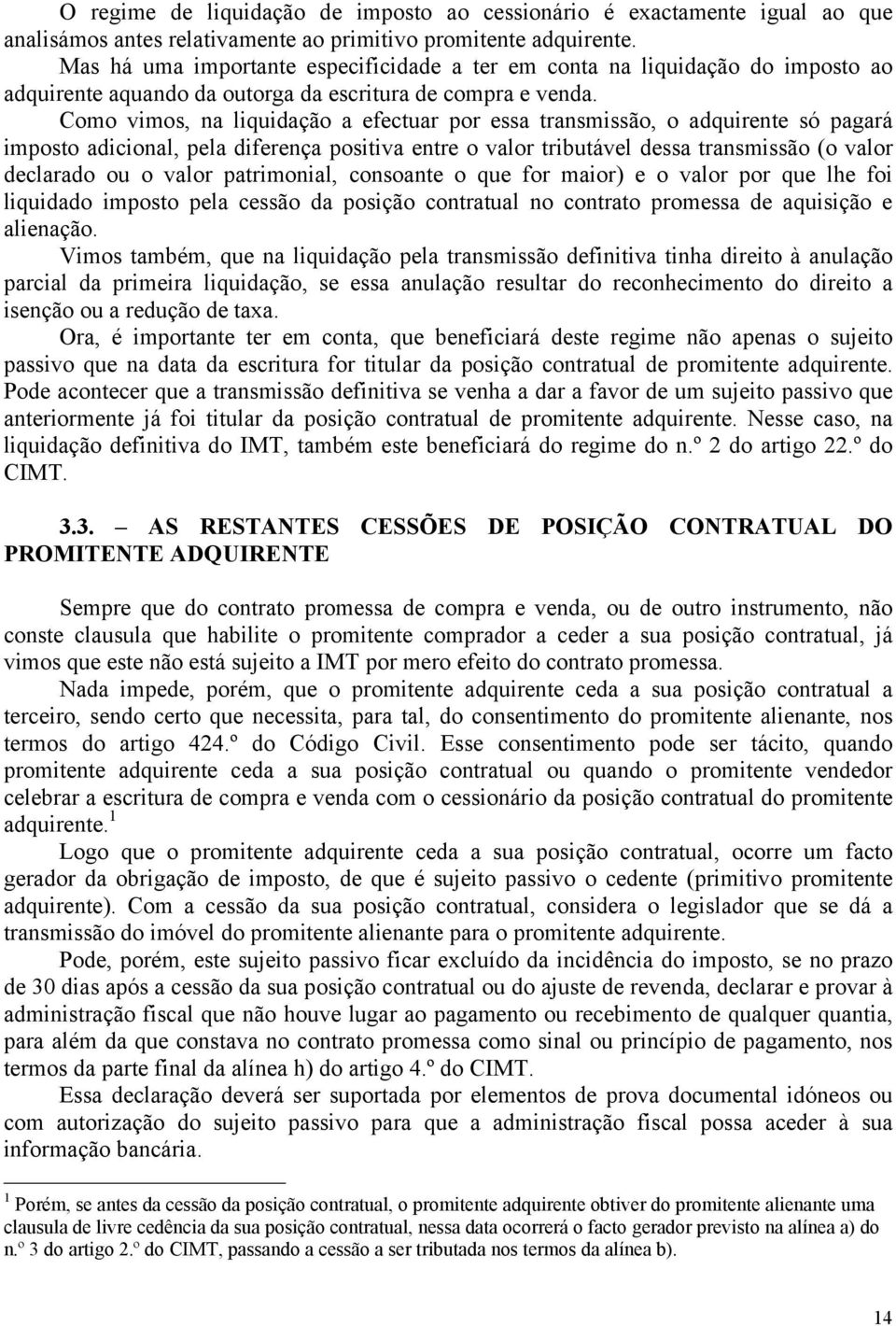 Como vimos, na liquidação a efectuar por essa transmissão, o adquirente só pagará imposto adicional, pela diferença positiva entre o valor tributável dessa transmissão (o valor declarado ou o valor