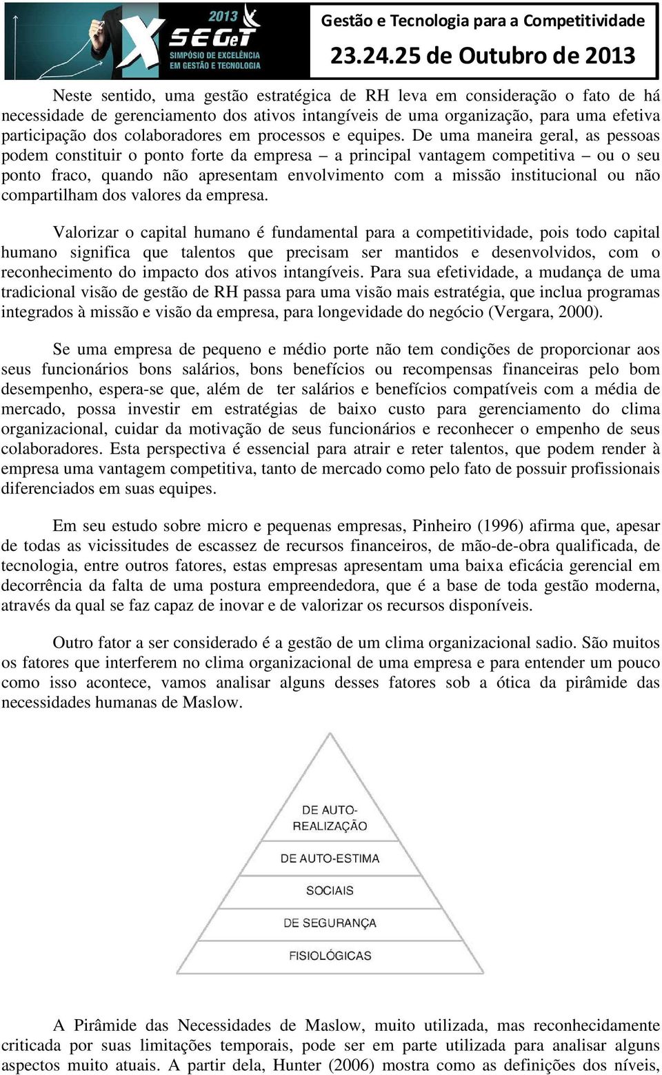 De uma maneira geral, as pessoas podem constituir o ponto forte da empresa a principal vantagem competitiva ou o seu ponto fraco, quando não apresentam envolvimento com a missão institucional ou não