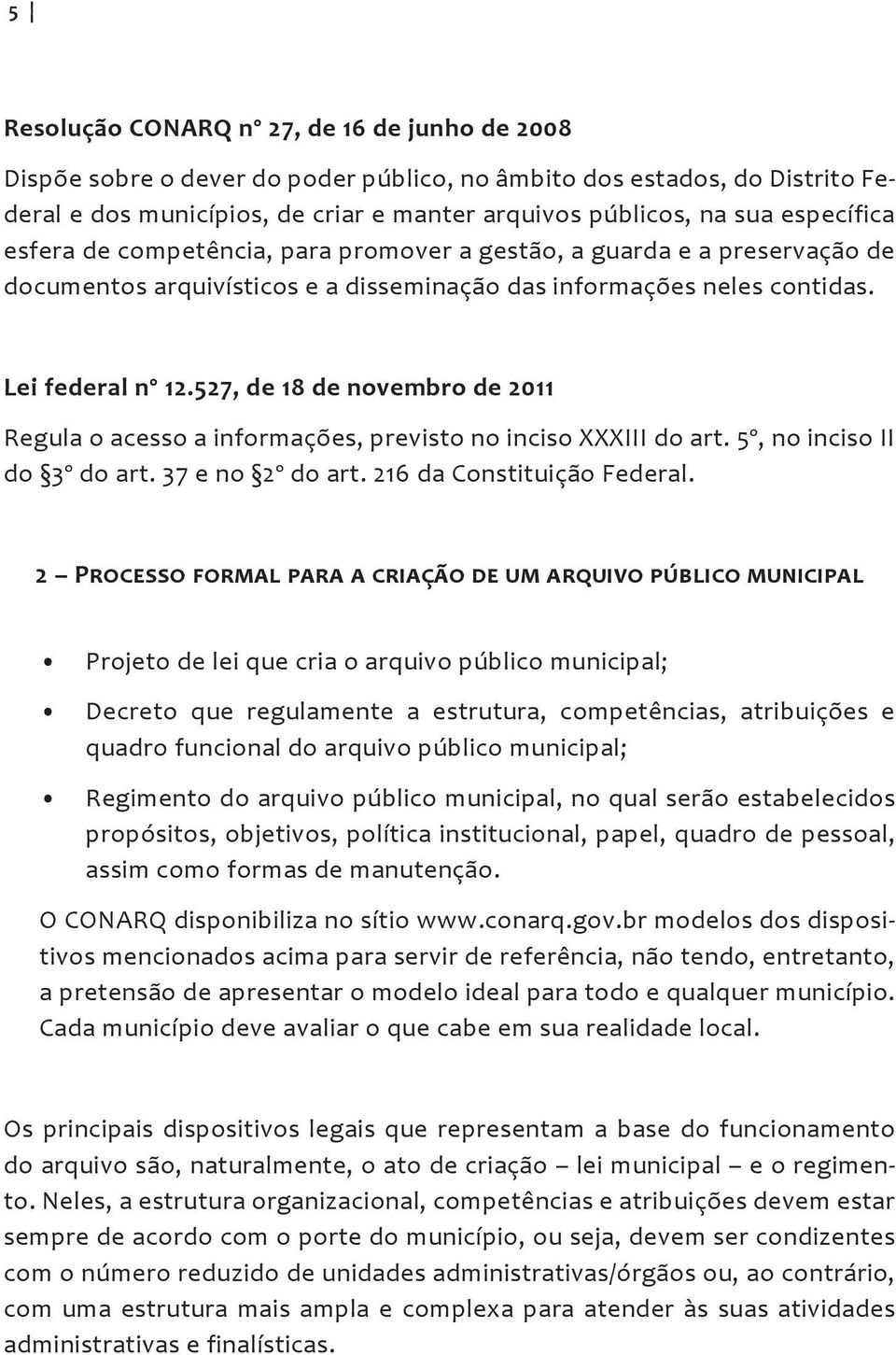 527, de 18 de novembro de 2011 Regula o acesso a informações, previsto no inciso XXXIII do art. 5º, no inciso II do 3º do art. 37 e no 2º do art. 216 da Constituição Federal.