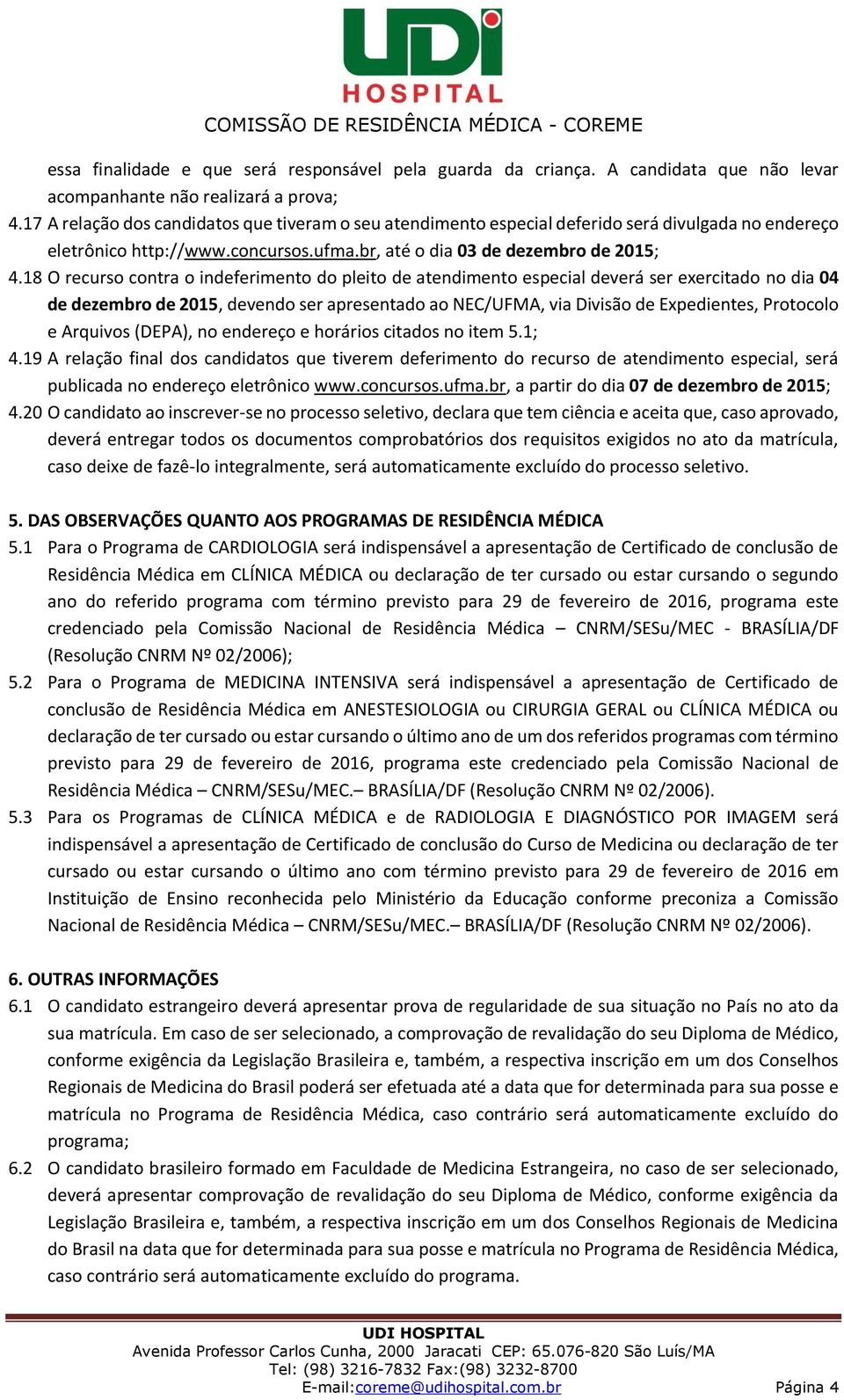 18 O recurso contra o indeferimento do pleito de atendimento especial deverá ser exercitado no dia 04 de dezembro de 2015, devendo ser apresentado ao NEC/UFMA, via Divisão de Expedientes, Protocolo e