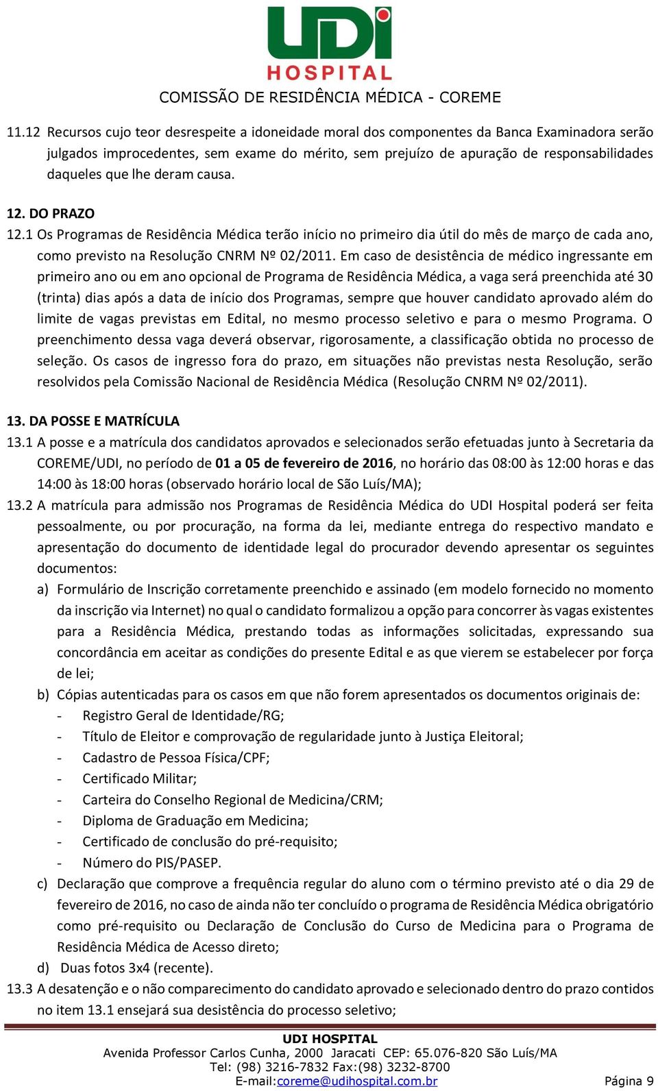 Em caso de desistência de médico ingressante em primeiro ano ou em ano opcional de Programa de Residência Médica, a vaga será preenchida até 30 (trinta) dias após a data de início dos Programas,