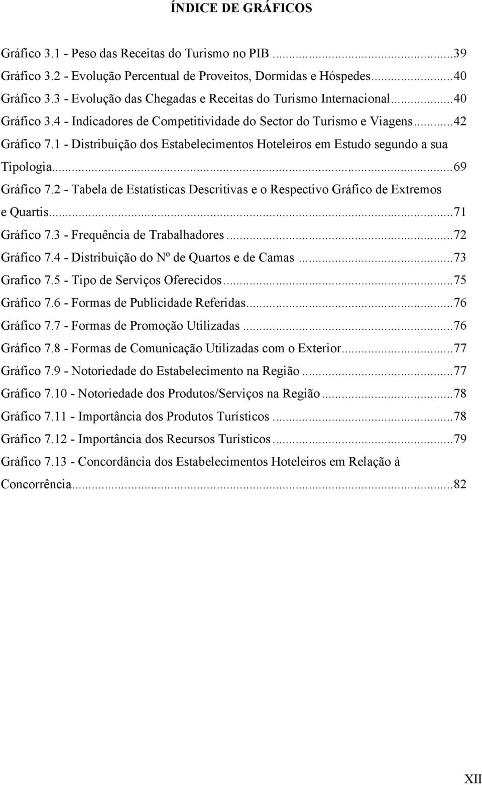 1 - Distribuição dos Estabelecimentos Hoteleiros em Estudo segundo a sua Tipologia...69 Gráfico 7.2 - Tabela de Estatísticas Descritivas e o Respectivo Gráfico de Extremos e Quartis...71 Gráfico 7.