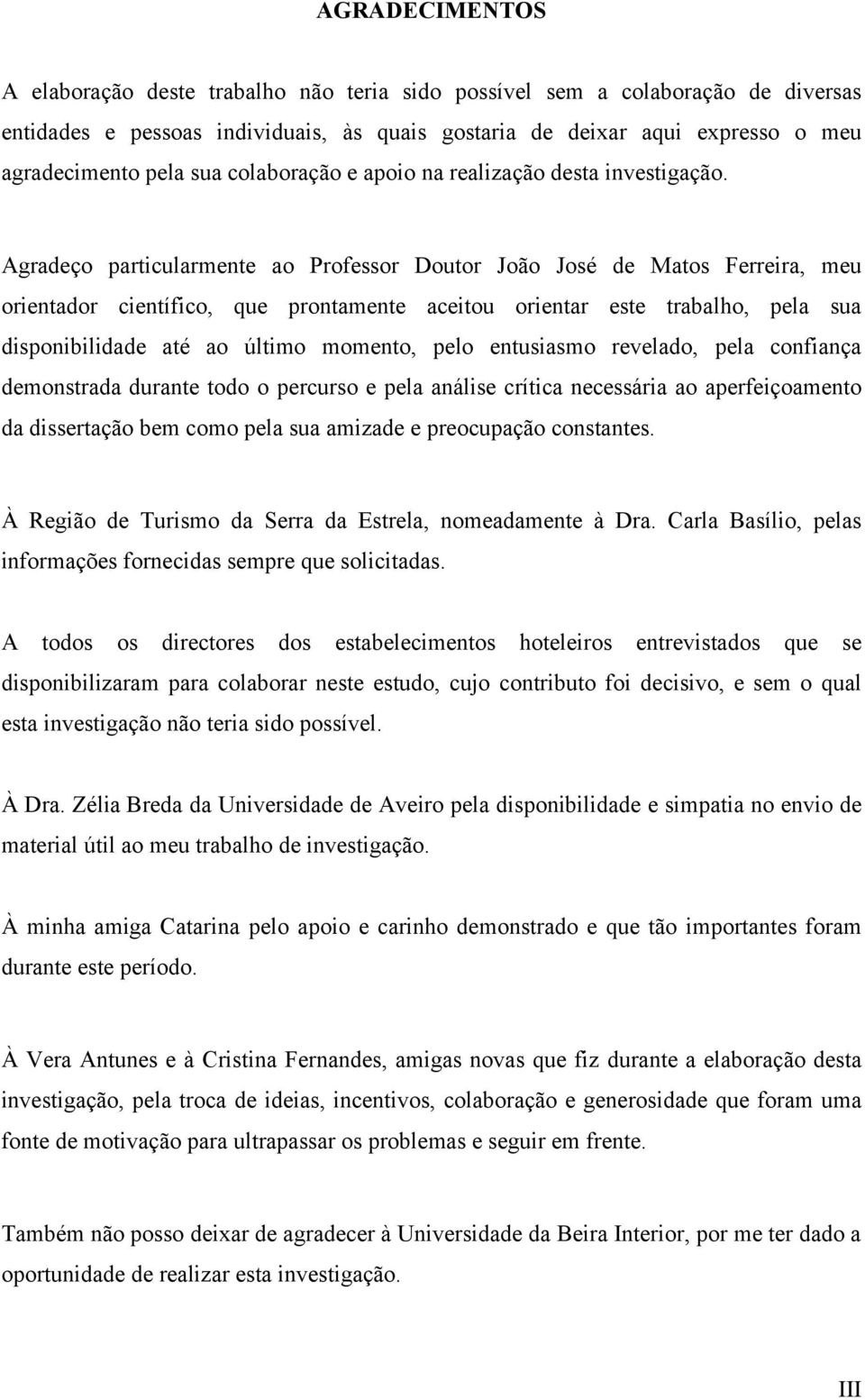 Agradeço particularmente ao Professor Doutor João José de Matos Ferreira, meu orientador científico, que prontamente aceitou orientar este trabalho, pela sua disponibilidade até ao último momento,