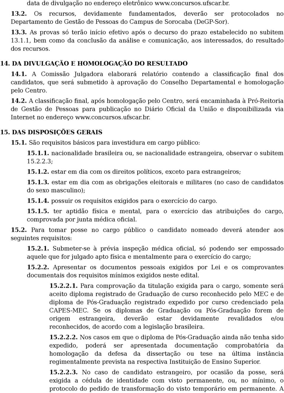 3. As provas só terão início efetivo após o decurso do prazo estabelecido no subitem 13.1.1, bem como da conclusão da análise e comunicação, aos interessados, do resultado dos recursos. 14.