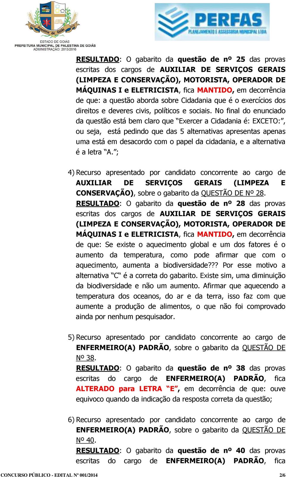 No final do enunciado da questão está bem claro que Exercer a Cidadania é: EXCETO:, ou seja, está pedindo que das 5 alternativas apresentas apenas uma está em desacordo com o papel da cidadania, e a