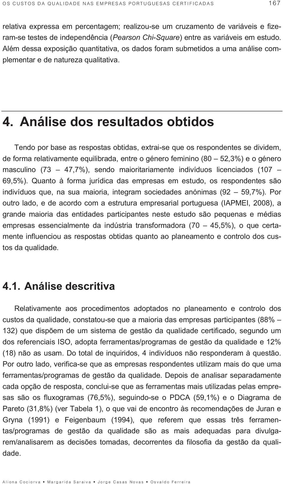 Análise dos resultados obtidos Tendo por base as respostas obtidas, extrai-se que os respondentes se dividem, de forma relativamente equilibrada, entre o género feminino (80 52,3%) e o género