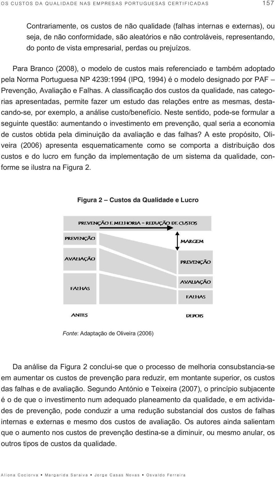 Para Branco (2008), o modelo de custos mais referenciado e também adoptado pela Norma Portuguesa NP 4239:1994 (IPQ, 1994) é o modelo designado por PAF Prevenção, Avaliação e Falhas.