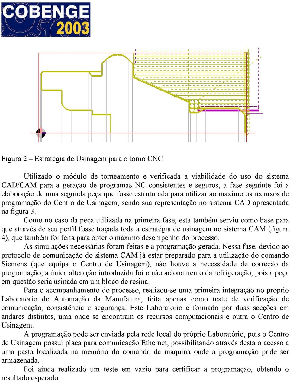 fosse estruturada para utilizar ao máximo os recursos de programação do Centro de Usinagem, sendo sua representação no sistema CAD apresentada na figura 3.