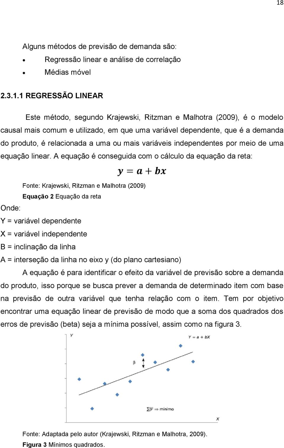 A equação é conseguida com o cálculo da equação da reta: Fonte: Krajewski, Ritzman e Malhotra (2009) Equação 2 Equação da reta Onde: Y = variável dependente X = variável independente B = inclinação