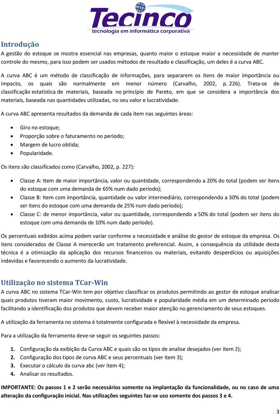 A curva ABC é um método de classificação de informações, para separarem os itens de maior importância ou impacto, os quais são normalmente em menor número (Carvalho, 2002, p. 226).