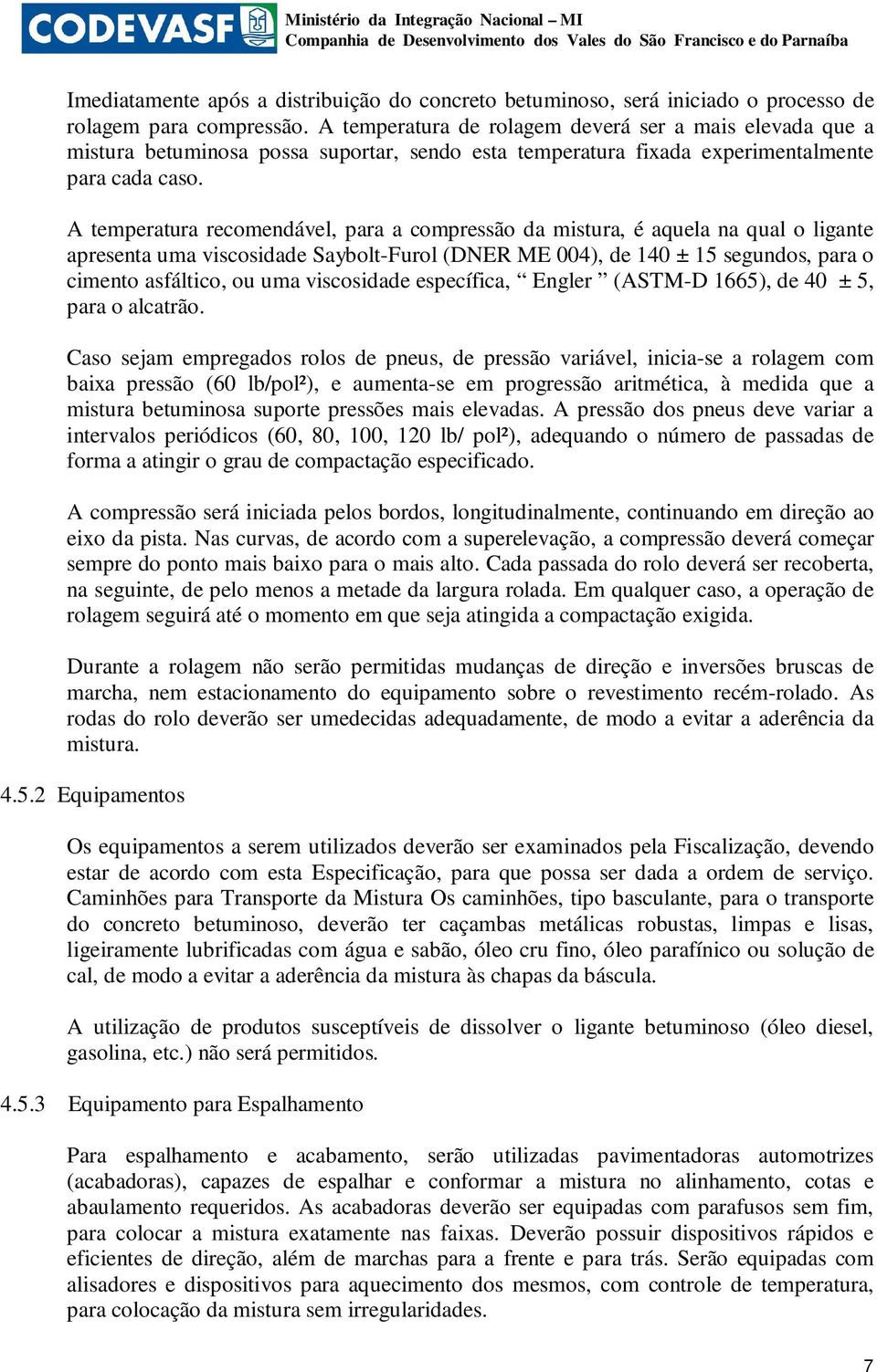 A temperatura recomendável, para a compressão da mistura, é aquela na qual o ligante apresenta uma viscosidade Saybolt-Furol (DNER ME 004), de 140 ± 15 segundos, para o cimento asfáltico, ou uma