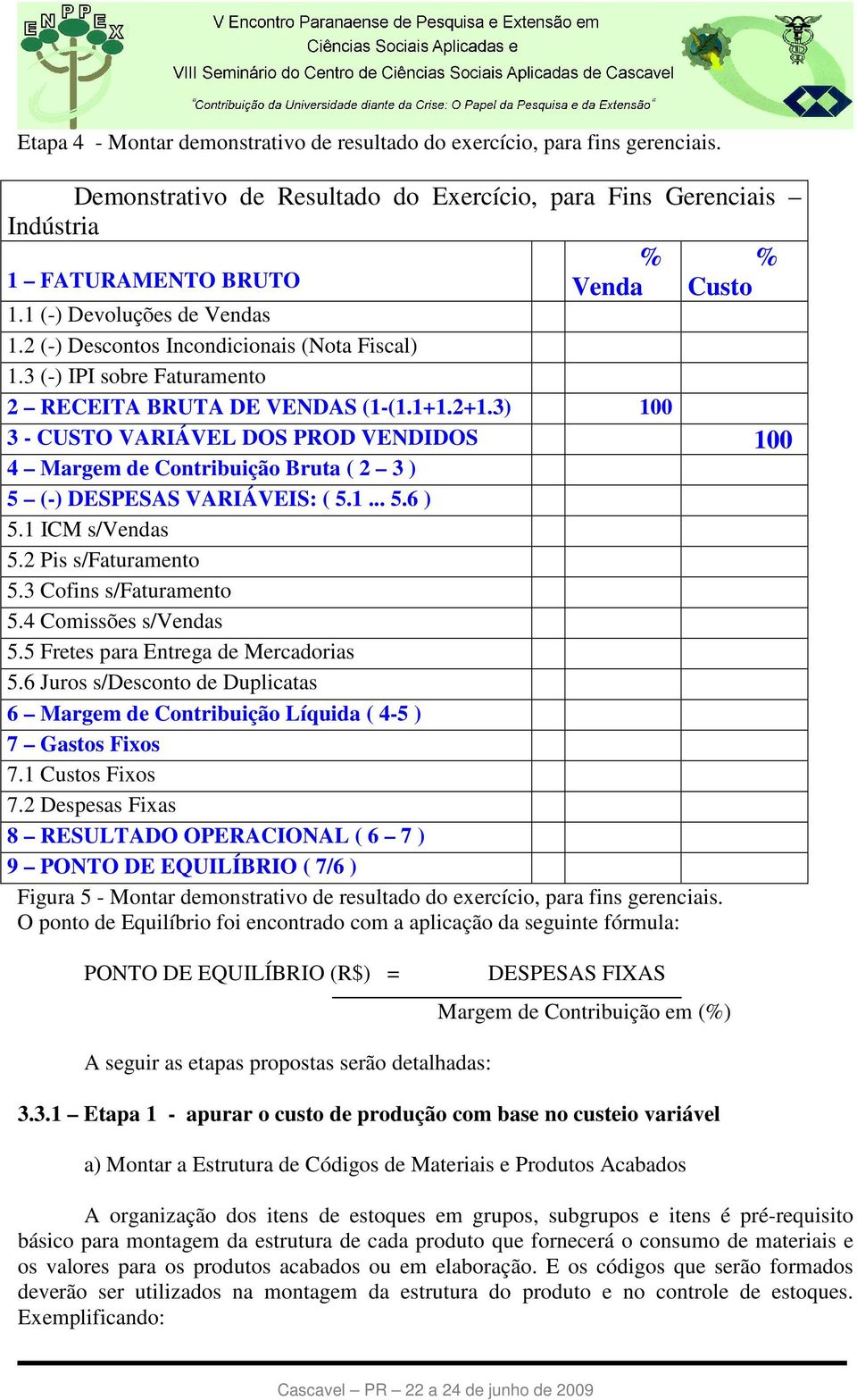 3) 100 3 - CUSTO VARIÁVEL DOS PROD VENDIDOS 100 4 Margem de Contribuição Bruta ( 2 3 ) 5 (-) DESPESAS VARIÁVEIS: ( 5.1... 5.6 ) 5.1 ICM s/vendas 5.2 Pis s/faturamento 5.3 Cofins s/faturamento 5.