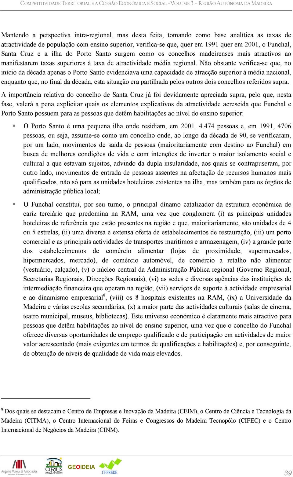 Não obstante verifica-se que, no início da década apenas o Porto Santo evidenciava uma capacidade de atracção superior à média nacional, enquanto que, no final da década, esta situação era partilhada