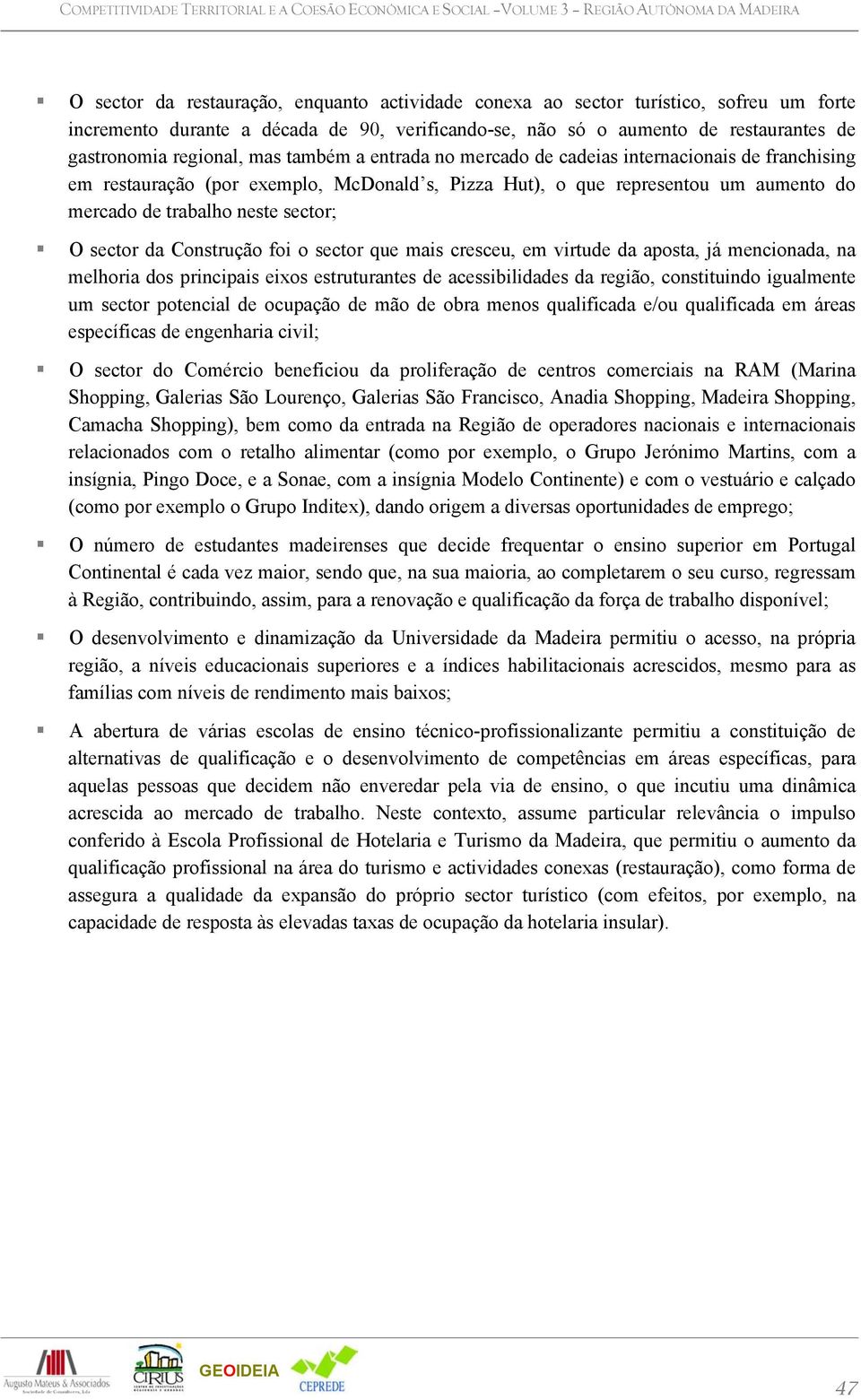 sector da Construção foi o sector que mais cresceu, em virtude da aposta, já mencionada, na melhoria dos principais eixos estruturantes de acessibilidades da região, constituindo igualmente um sector