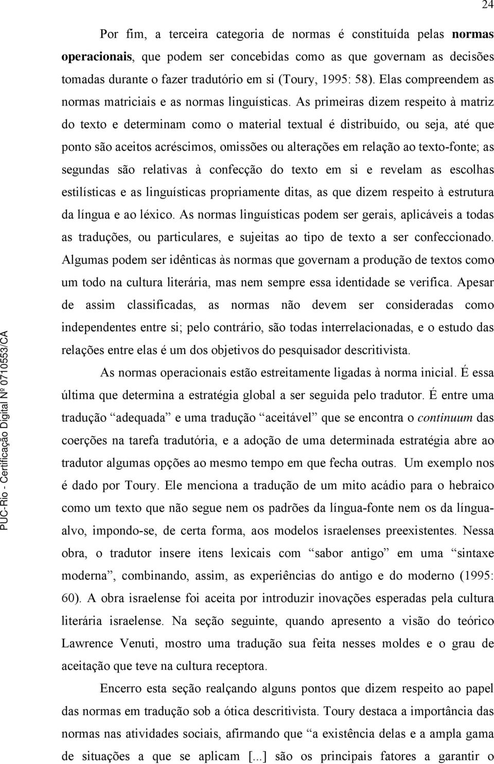 As primeiras dizem respeito à matriz do texto e determinam como o material textual é distribuído, ou seja, até que ponto são aceitos acréscimos, omissões ou alterações em relação ao texto-fonte; as