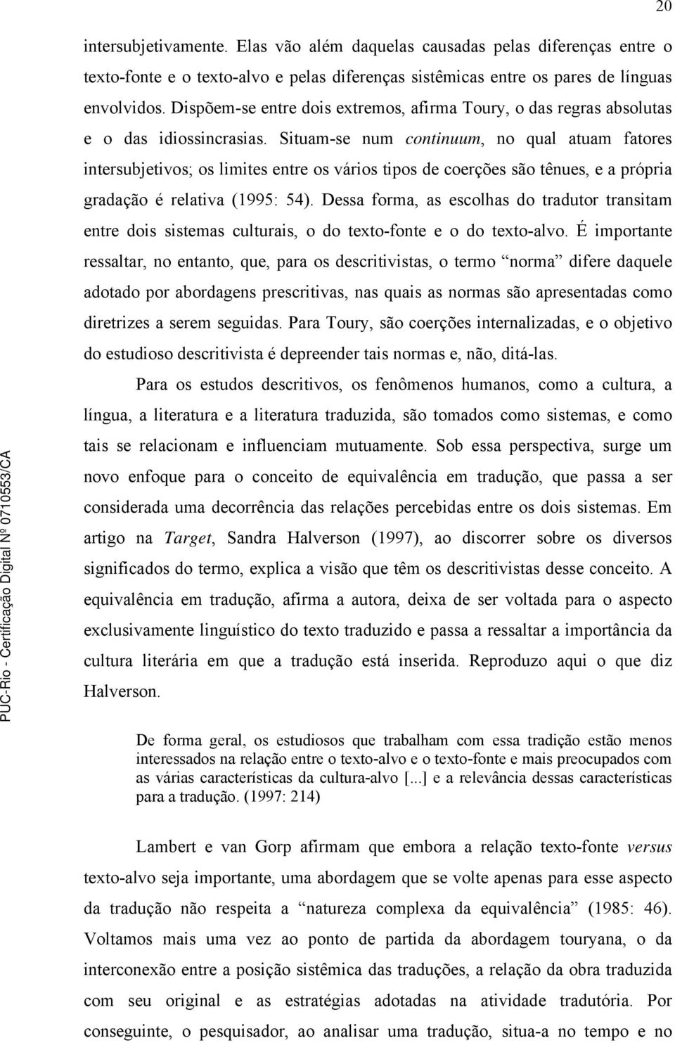 Situam-se num continuum, no qual atuam fatores intersubjetivos; os limites entre os vários tipos de coerções são tênues, e a própria gradação é relativa (1995: 54).