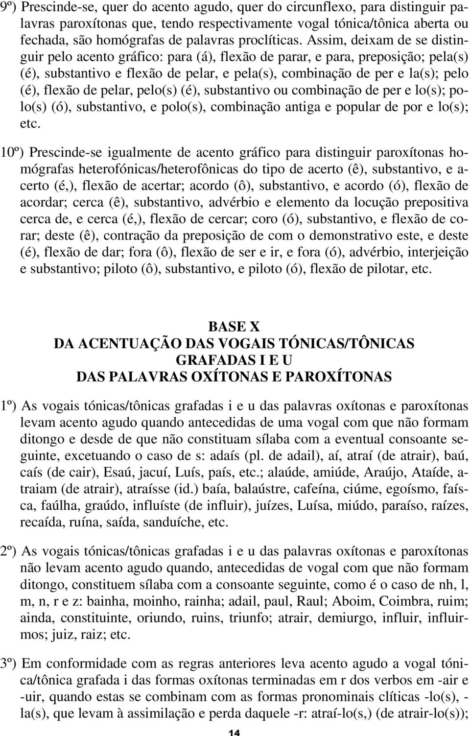 Assim, deixam de se distinguir pelo acento gráfico: para (á), flexão de parar, e para, preposição; pela(s) (é), substantivo e flexão de pelar, e pela(s), combinação de per e la(s); pelo (é), flexão