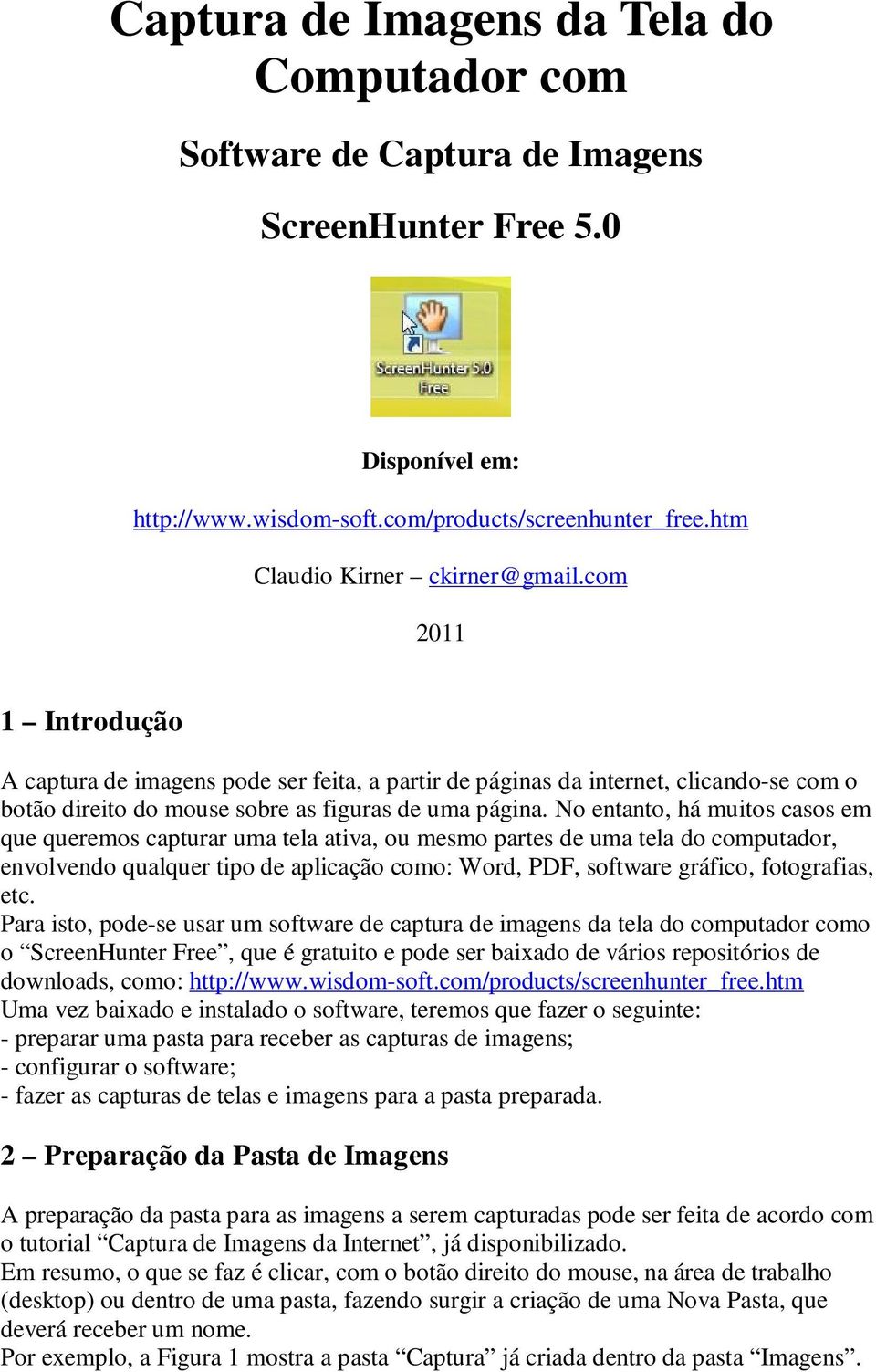 No entanto, há muitos casos em que queremos capturar uma tela ativa, ou mesmo partes de uma tela do computador, envolvendo qualquer tipo de aplicação como: Word, PDF, software gráfico, fotografias,