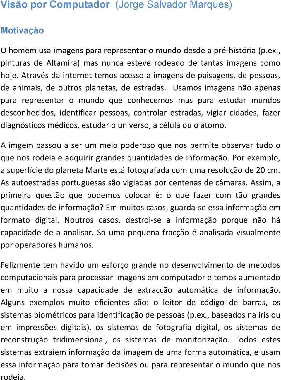 Usamos imagens não apenas para representar o mundo que conhecemos mas para estudar mundos desconhecidos, identificar pessoas, controlar estradas, vigiar cidades, fazer diagnósticos médicos, estudar o