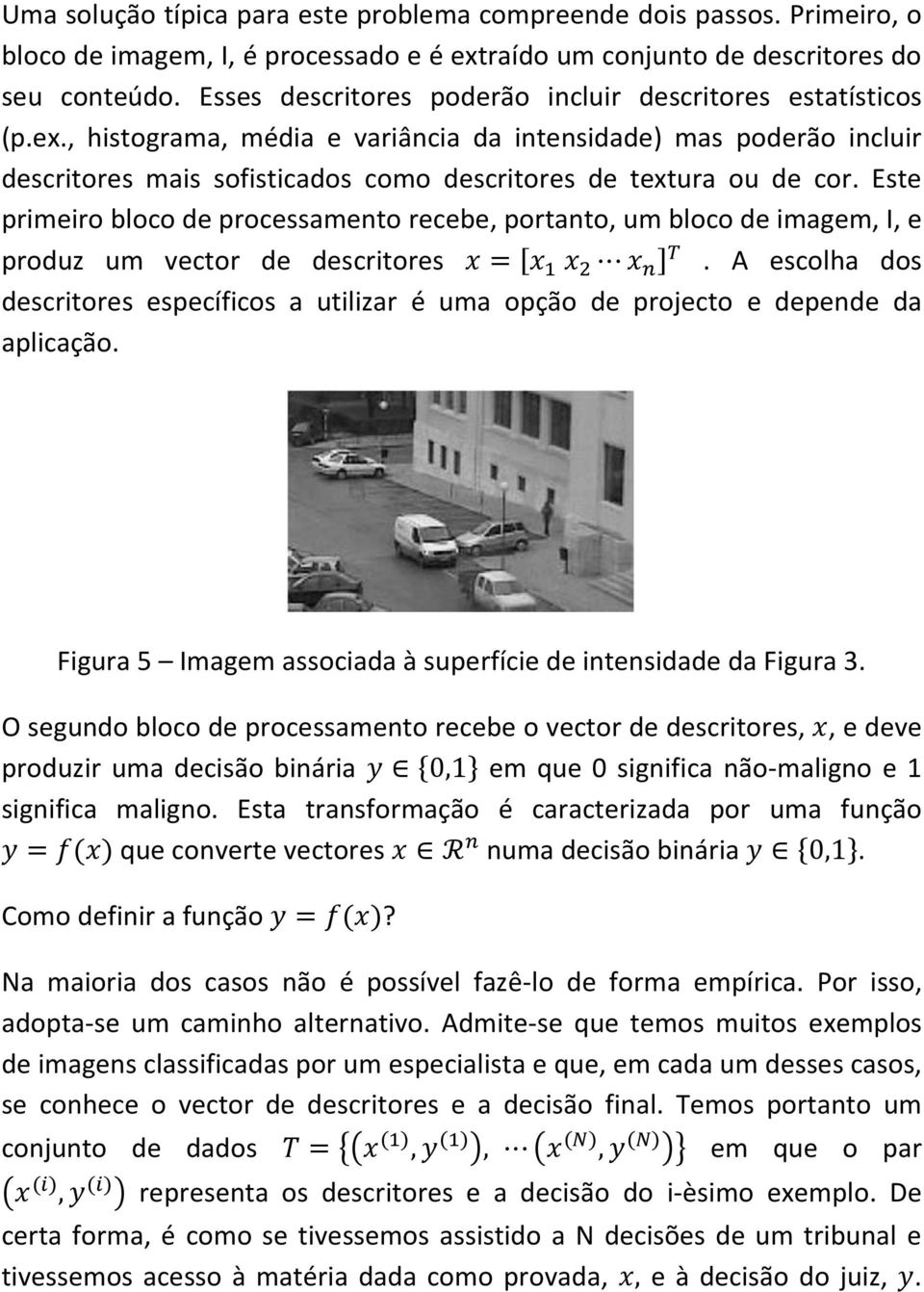 , histograma, média e variância da intensidade) mas poderão incluir descritores mais sofisticados como descritores de textura ou de cor.