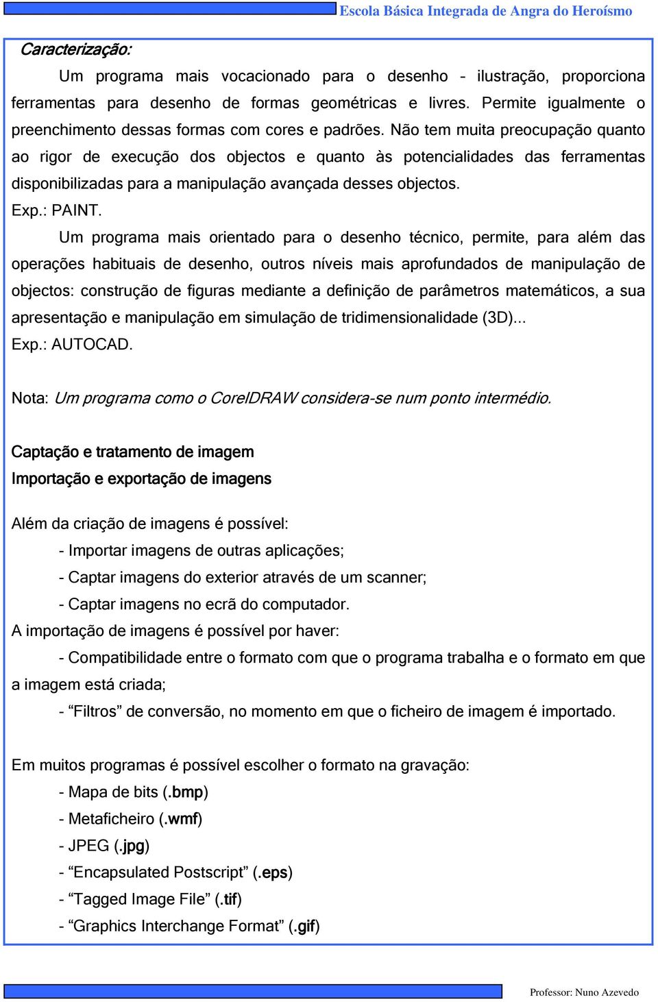 Não tem muita preocupação quanto ao rigor de execução dos objectos e quanto às potencialidades das ferramentas disponibilizadas para a manipulação avançada desses objectos. Exp.: PAINT.