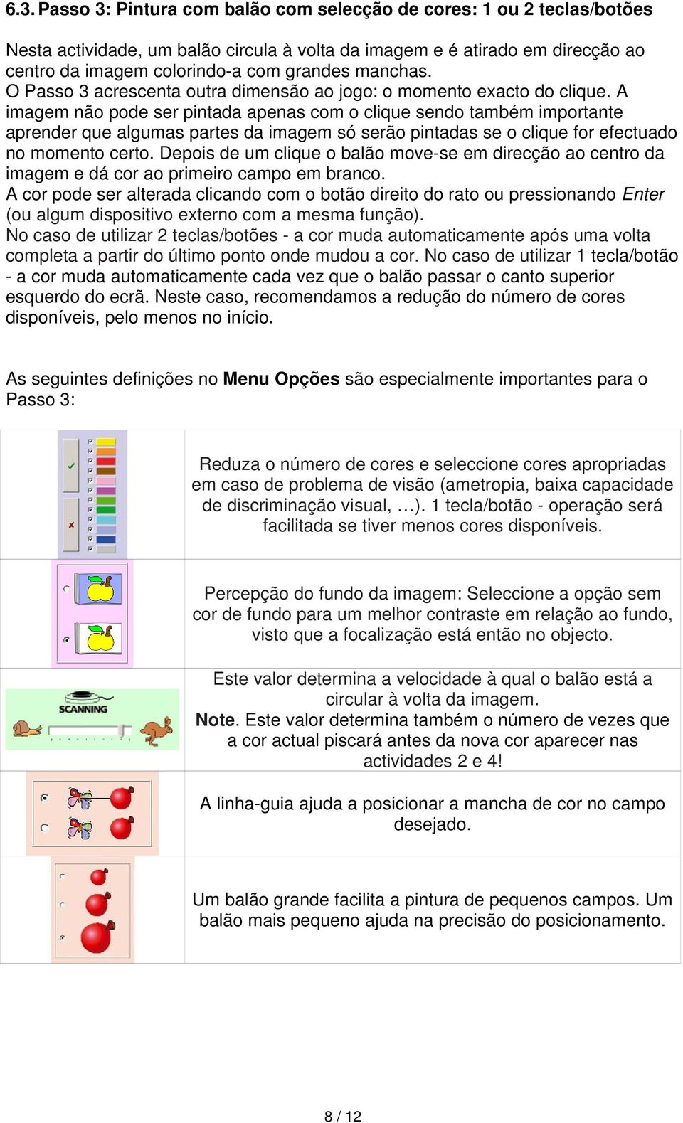 A imagem não pode ser pintada apenas com o clique sendo também importante aprender que algumas partes da imagem só serão pintadas se o clique for efectuado no momento certo.