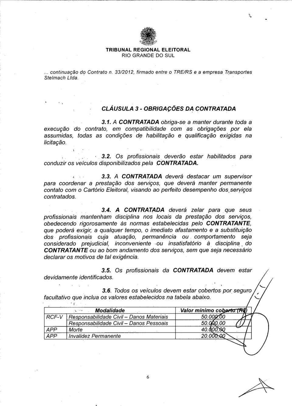 2. Os profissionais deverão estar habilitados para conduzir os veículos disponibilizados pela CONTRATADA., 3.